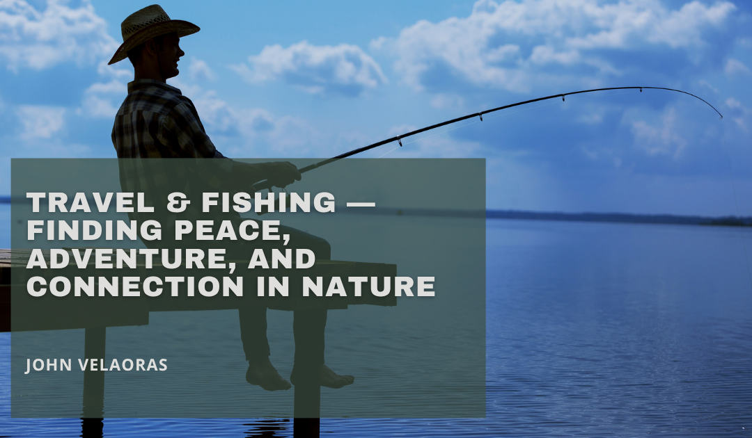 Travel & Fishing — Finding Peace, Adventure, and Connection in Nature